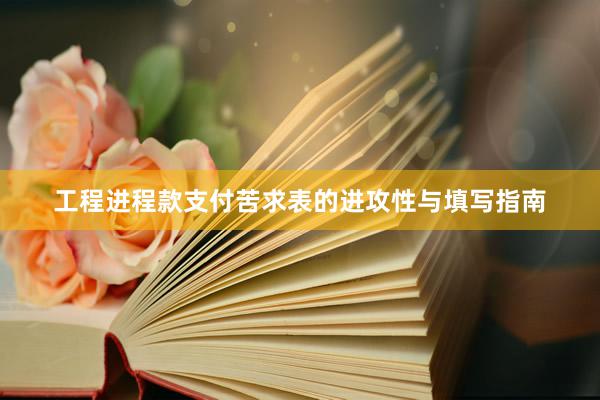 工程进程款支付苦求表的进攻性与填写指南