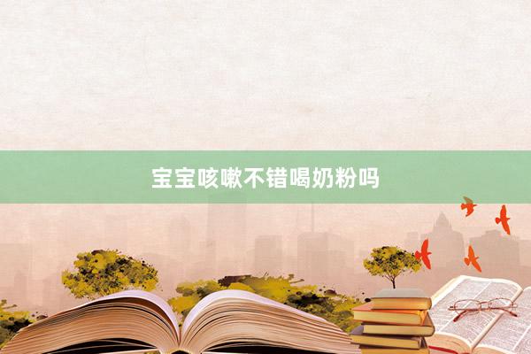 宝宝咳嗽不错喝奶粉吗
